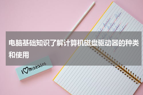 电脑基础知识了解计算机磁盘驱动器的种类和使用
