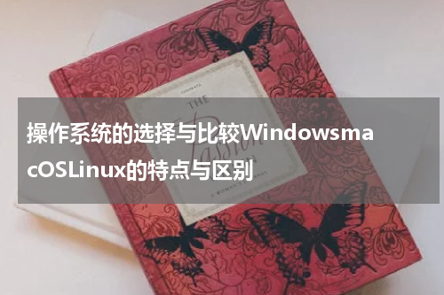操作系统的选择与比较WindowsmacOSLinux的特点与区别