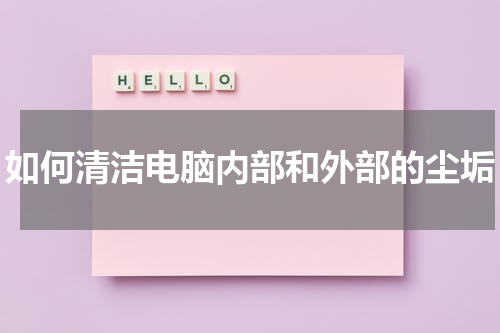 如何清洁电脑内部和外部的尘垢