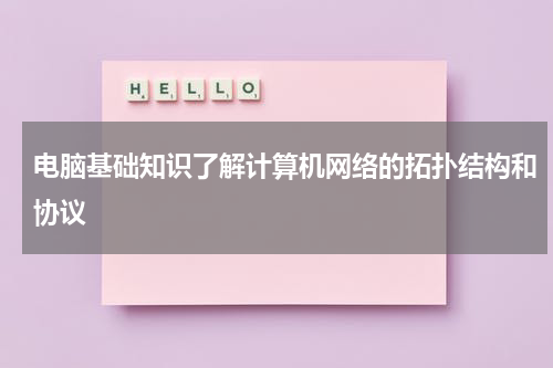 电脑基础知识了解计算机网络的拓扑结构和协议