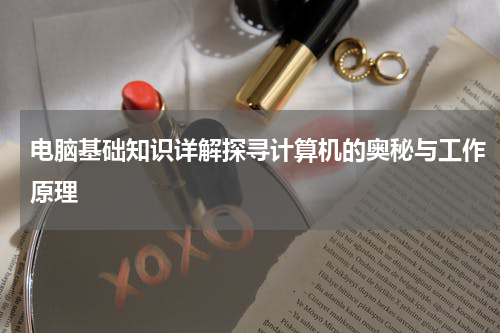 电脑基础知识详解探寻计算机的奥秘与工作原理