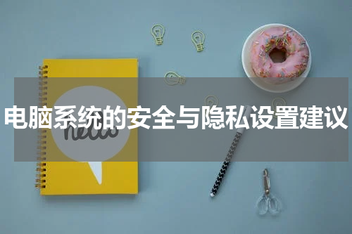 电脑系统的安全与隐私设置建议