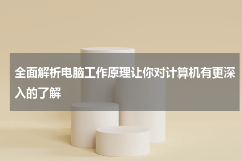 全面解析电脑工作原理让你对计算机有更深入的了解