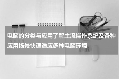 电脑的分类与应用了解主流操作系统及各种应用场景快速适应多种电脑环境