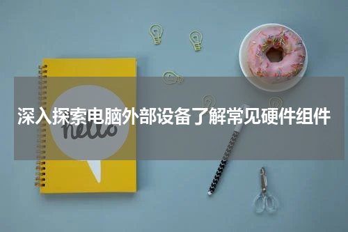 深入探索电脑外部设备了解常见硬件组件