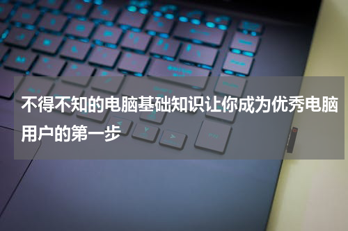 不得不知的电脑基础知识让你成为优秀电脑用户的第一步