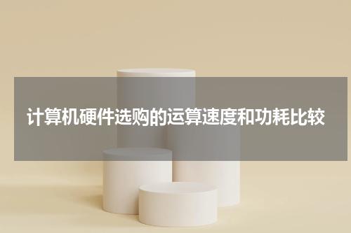 计算机硬件选购的运算速度和功耗比较