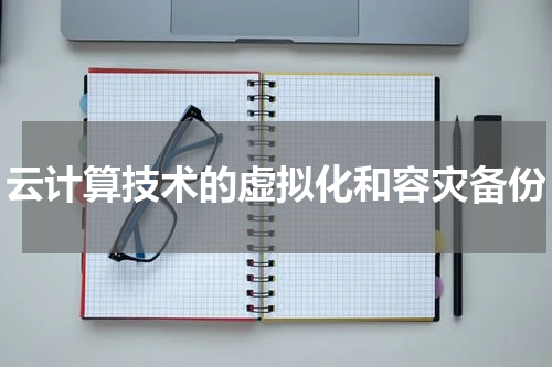云计算技术的虚拟化和容灾备份