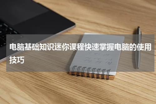 电脑基础知识迷你课程快速掌握电脑的使用技巧