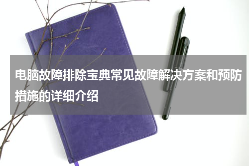 电脑故障排除宝典常见故障解决方案和预防措施的详细介绍