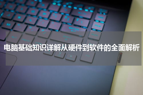 电脑基础知识详解从硬件到软件的全面解析