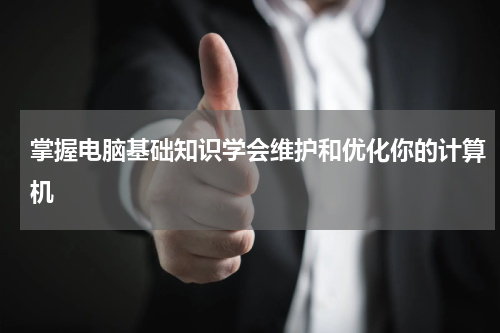 掌握电脑基础知识学会维护和优化你的计算机