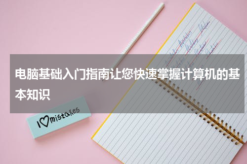 电脑基础入门指南让您快速掌握计算机的基本知识