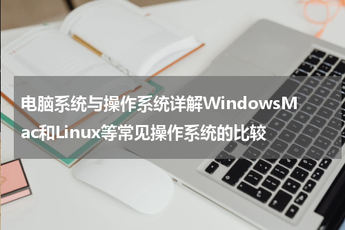电脑系统与操作系统详解WindowsMac和Linux等常见操作系统的比较