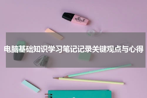 电脑基础知识学习笔记记录关键观点与心得