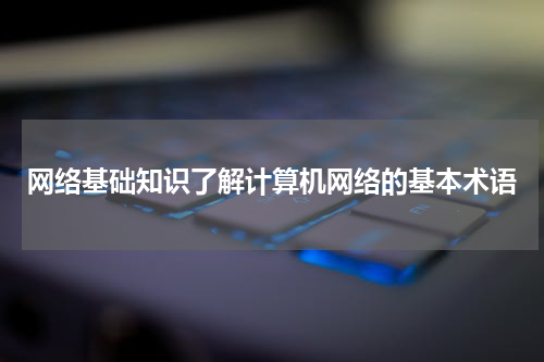 网络基础知识了解计算机网络的基本术语