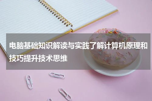 电脑基础知识解读与实践了解计算机原理和技巧提升技术思维