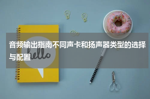 音频输出指南不同声卡和扬声器类型的选择与配置