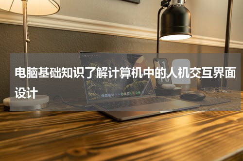 电脑基础知识了解计算机中的人机交互界面设计