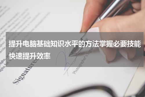 提升电脑基础知识水平的方法掌握必要技能快速提升效率