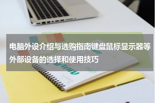 电脑外设介绍与选购指南键盘鼠标显示器等外部设备的选择和使用技巧