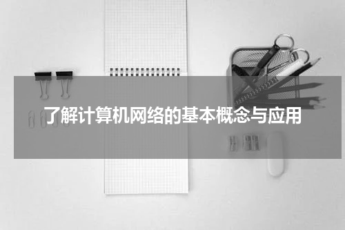 了解计算机网络的基本概念与应用