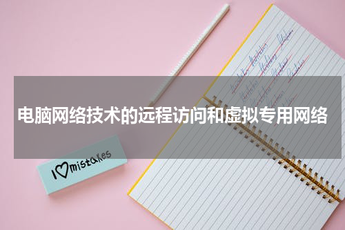 电脑网络技术的远程访问和虚拟专用网络