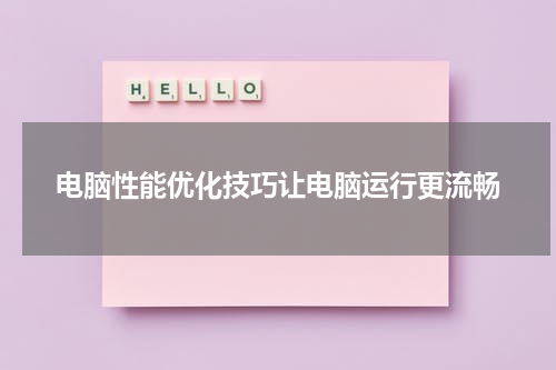 电脑性能优化技巧让电脑运行更流畅