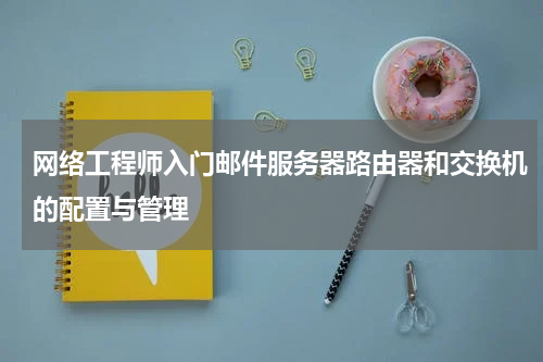 网络工程师入门邮件服务器路由器和交换机的配置与管理