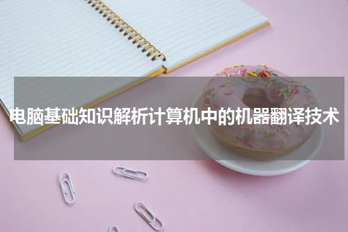 电脑基础知识解析计算机中的机器翻译技术