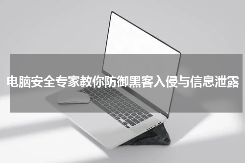 电脑安全专家教你防御黑客入侵与信息泄露