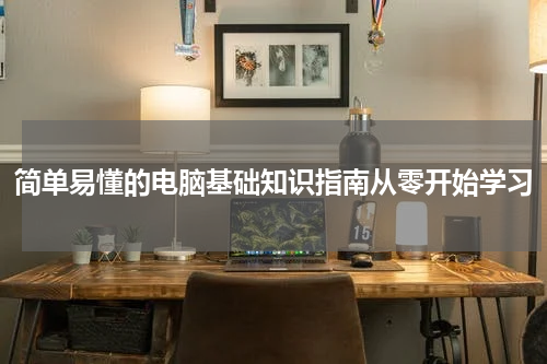 简单易懂的电脑基础知识指南从零开始学习