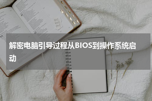 解密电脑引导过程从BIOS到操作系统启动