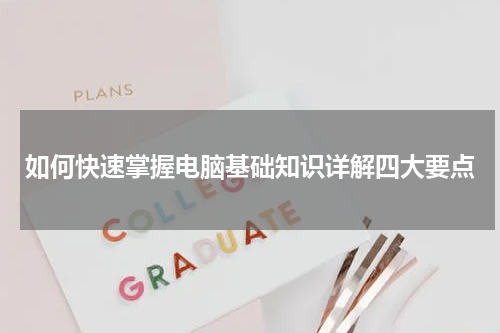 如何快速掌握电脑基础知识详解四大要点