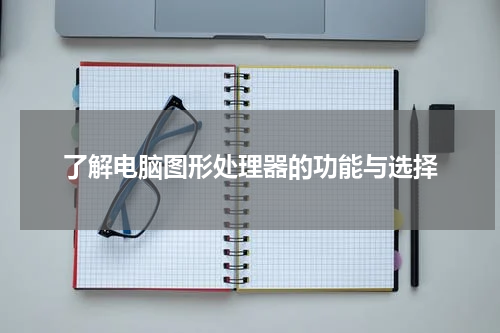 了解电脑图形处理器的功能与选择