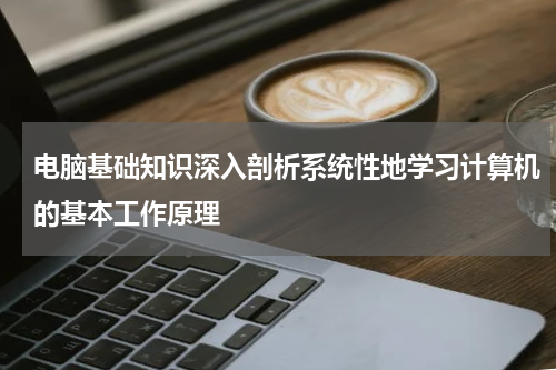 电脑基础知识深入剖析系统性地学习计算机的基本工作原理