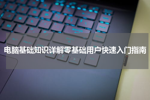 电脑基础知识详解零基础用户快速入门指南
