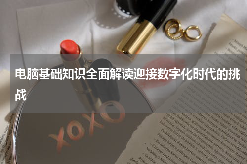 电脑基础知识全面解读迎接数字化时代的挑战