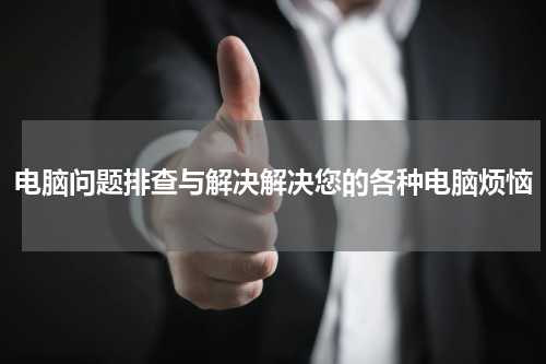 电脑问题排查与解决解决您的各种电脑烦恼
