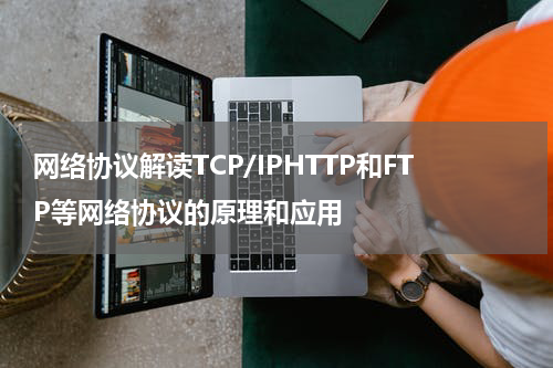 网络协议解读TCP/IPHTTP和FTP等网络协议的原理和应用