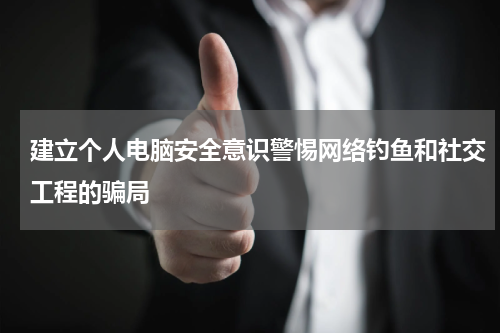 建立个人电脑安全意识警惕网络钓鱼和社交工程的骗局