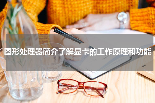 图形处理器简介了解显卡的工作原理和功能