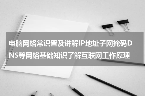 电脑网络常识普及讲解IP地址子网掩码DNS等网络基础知识了解互联网工作原理