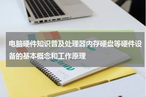 电脑硬件知识普及处理器内存硬盘等硬件设备的基本概念和工作原理