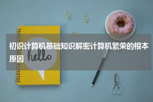 初识计算机基础知识解密计算机繁荣的根本原因