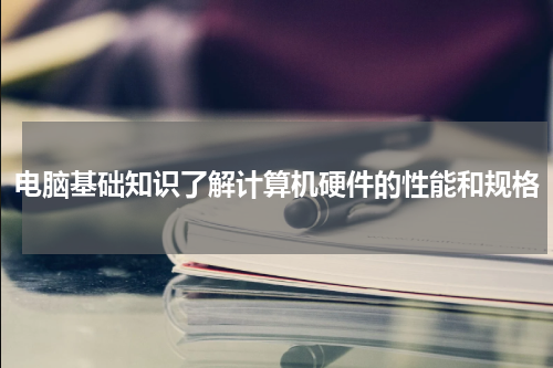 电脑基础知识了解计算机硬件的性能和规格