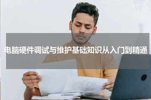 电脑硬件调试与维护基础知识从入门到精通