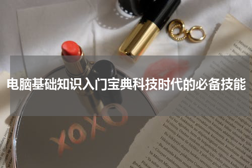 电脑基础知识入门宝典科技时代的必备技能