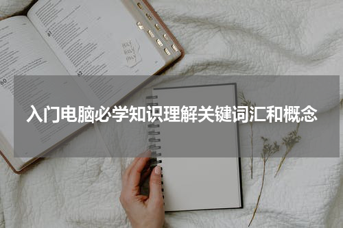入门电脑必学知识理解关键词汇和概念