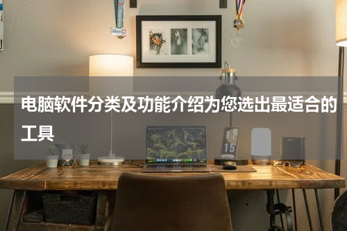 电脑软件分类及功能介绍为您选出最适合的工具